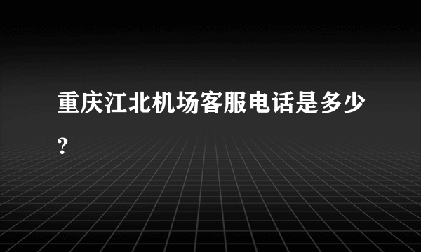 重庆江北机场客服电话是多少？