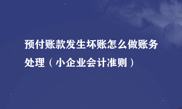 预付账款发生坏账怎么做账务处理（小企业会计准则）