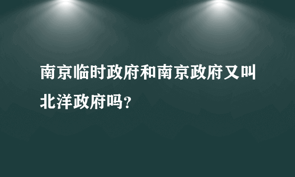 南京临时政府和南京政府又叫北洋政府吗？