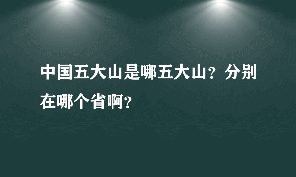 中国五大山是哪五大山？分别在哪个省啊？