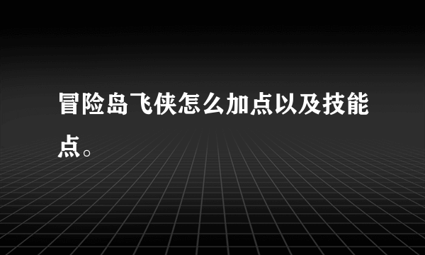 冒险岛飞侠怎么加点以及技能点。