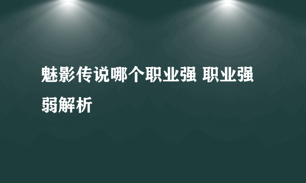 魅影传说哪个职业强 职业强弱解析