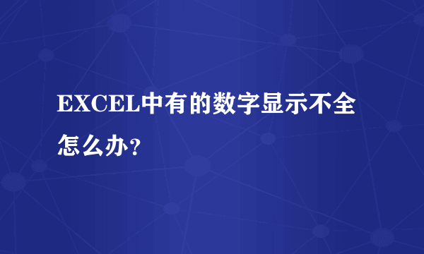 EXCEL中有的数字显示不全怎么办？