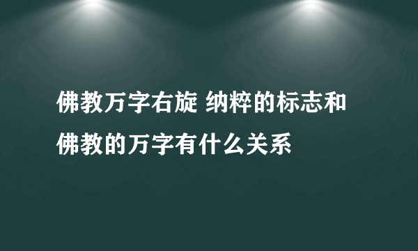 佛教万字右旋 纳粹的标志和佛教的万字有什么关系