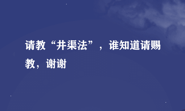 请教“井渠法”，谁知道请赐教，谢谢