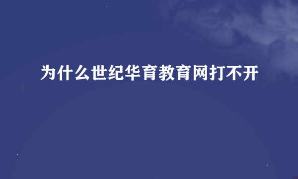 为什么世纪华育教育网打不开