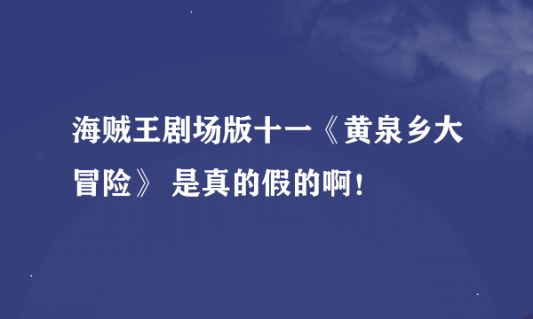 海贼王剧场版十一《黄泉乡大冒险》 是真的假的啊！