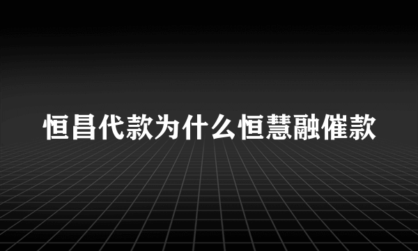 恒昌代款为什么恒慧融催款