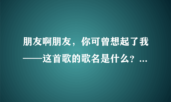 朋友啊朋友，你可曾想起了我——这首歌的歌名是什么？原唱是谁？