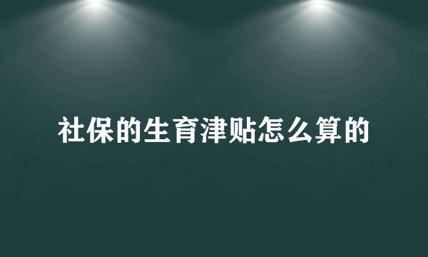 社保的生育津贴怎么算的