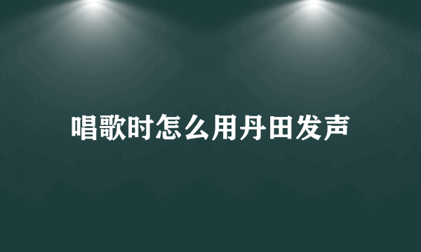 唱歌时怎么用丹田发声