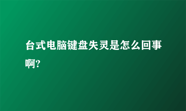 台式电脑键盘失灵是怎么回事啊?