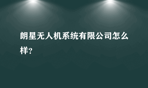 朗星无人机系统有限公司怎么样？