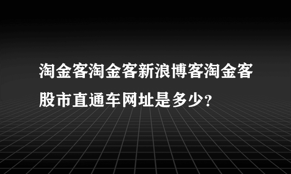 淘金客淘金客新浪博客淘金客股市直通车网址是多少？