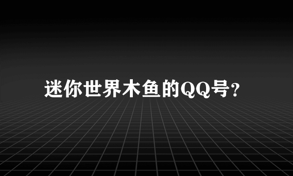 迷你世界木鱼的QQ号？