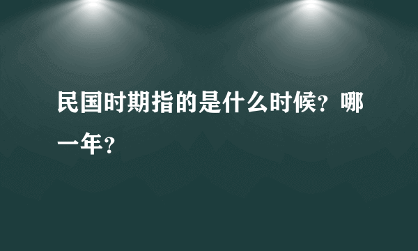 民国时期指的是什么时候？哪一年？