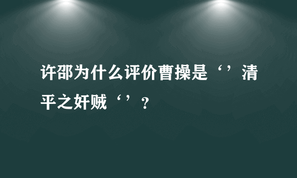 许邵为什么评价曹操是‘’清平之奸贼‘’？