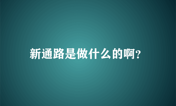 新通路是做什么的啊？