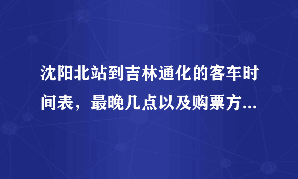 沈阳北站到吉林通化的客车时间表，最晚几点以及购票方式是什么？