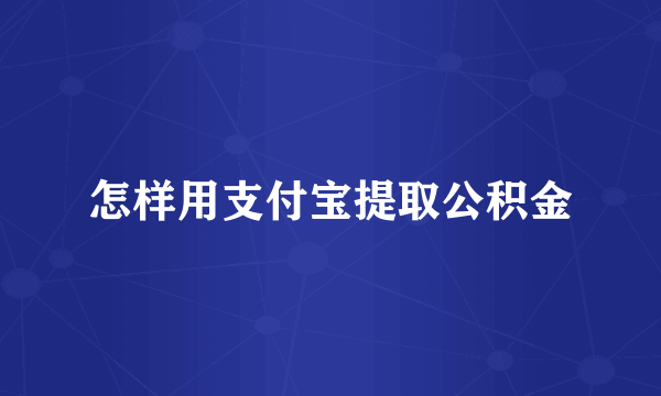 怎样用支付宝提取公积金