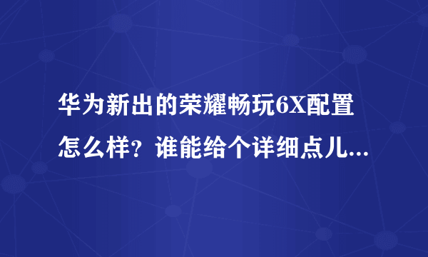 华为新出的荣耀畅玩6X配置怎么样？谁能给个详细点儿的参数表？