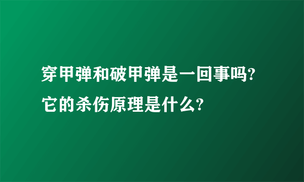 穿甲弹和破甲弹是一回事吗?它的杀伤原理是什么?