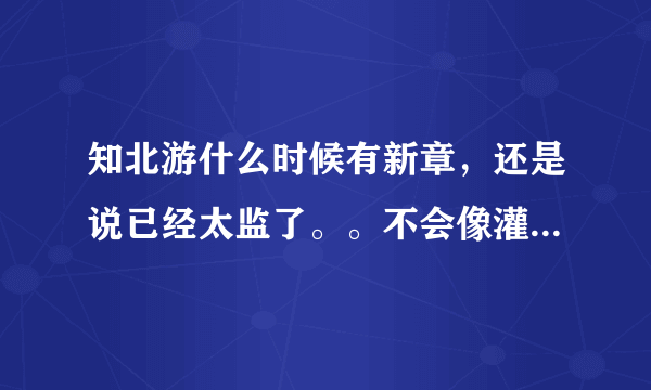 知北游什么时候有新章，还是说已经太监了。。不会像灌篮高手一般寂寂而终吧