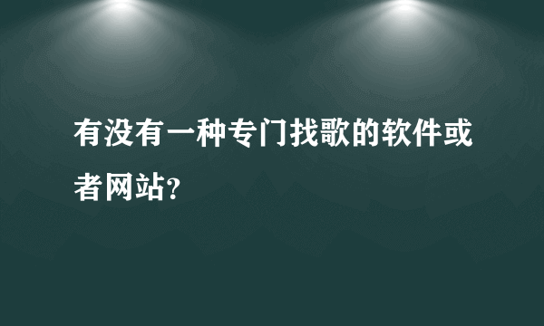 有没有一种专门找歌的软件或者网站？