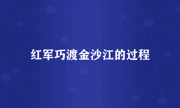 红军巧渡金沙江的过程