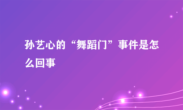 孙艺心的“舞蹈门”事件是怎么回事