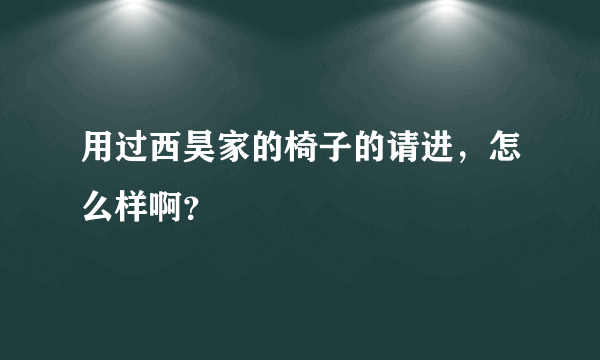 用过西昊家的椅子的请进，怎么样啊？