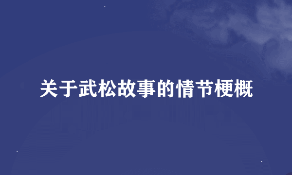 关于武松故事的情节梗概