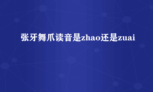 张牙舞爪读音是zhao还是zuai