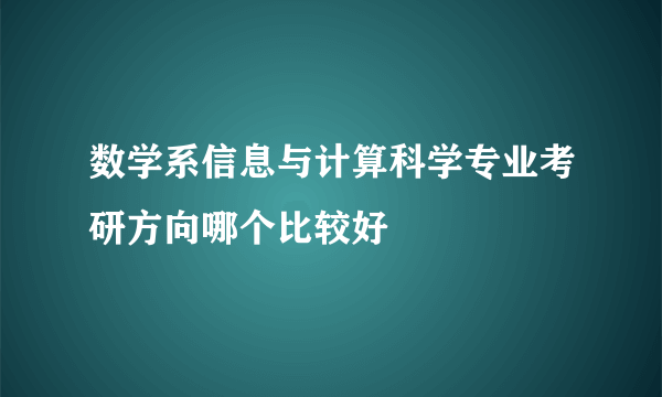 数学系信息与计算科学专业考研方向哪个比较好