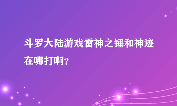 斗罗大陆游戏雷神之锤和神迹在哪打啊？