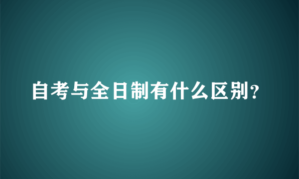 自考与全日制有什么区别？