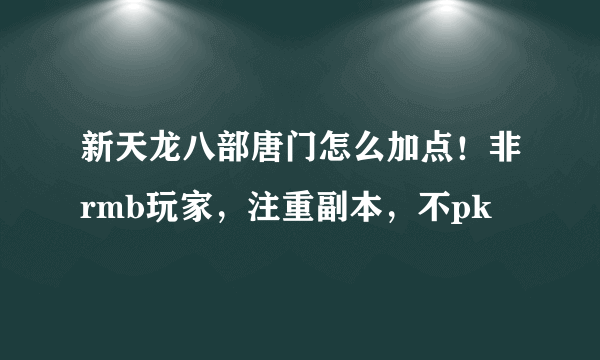 新天龙八部唐门怎么加点！非rmb玩家，注重副本，不pk