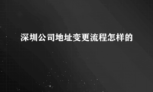 深圳公司地址变更流程怎样的