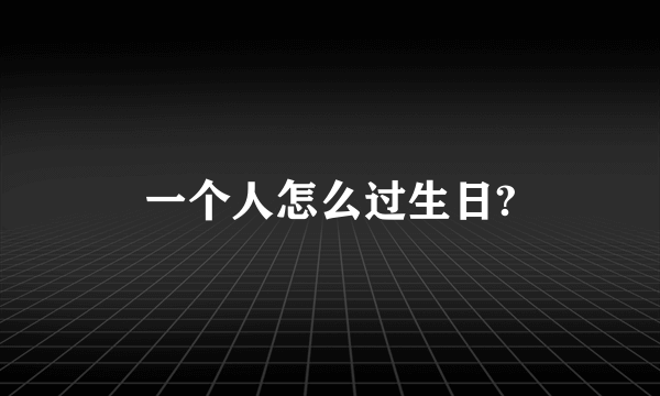 一个人怎么过生日?