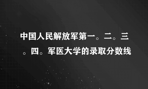 中国人民解放军第一。二。三 。四。军医大学的录取分数线