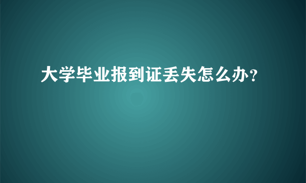 大学毕业报到证丢失怎么办？