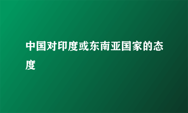 中国对印度或东南亚国家的态度