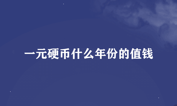 一元硬币什么年份的值钱