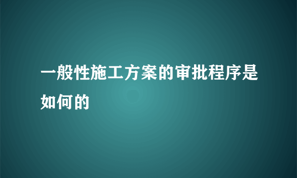 一般性施工方案的审批程序是如何的