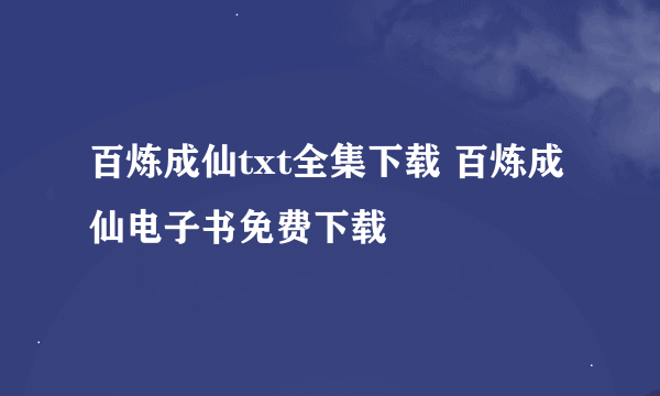 百炼成仙txt全集下载 百炼成仙电子书免费下载