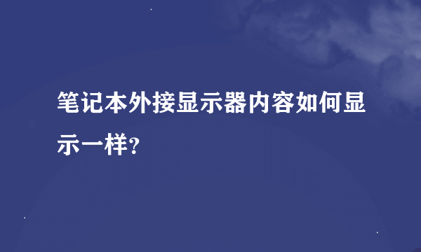 笔记本外接显示器内容如何显示一样？