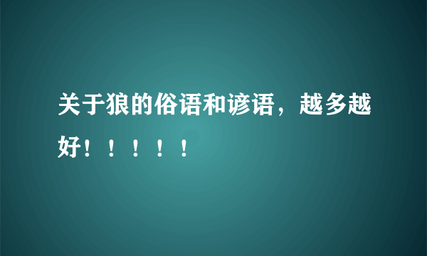 关于狼的俗语和谚语，越多越好！！！！！