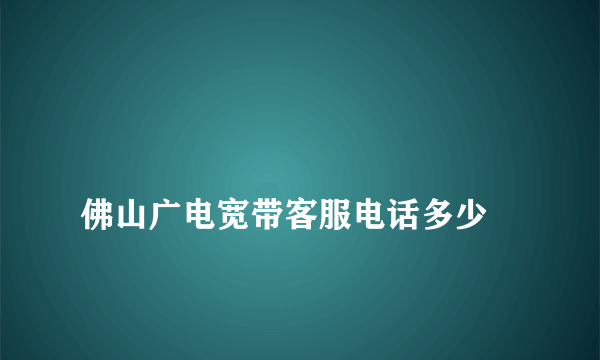 
佛山广电宽带客服电话多少

