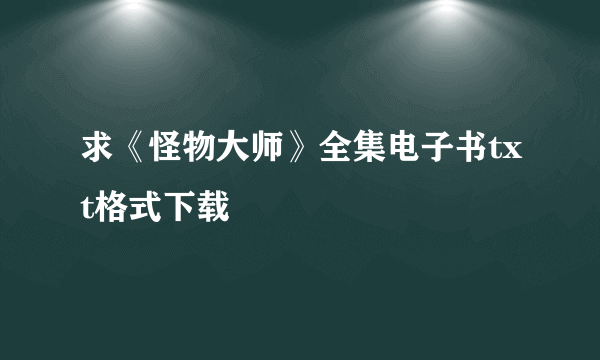 求《怪物大师》全集电子书txt格式下载