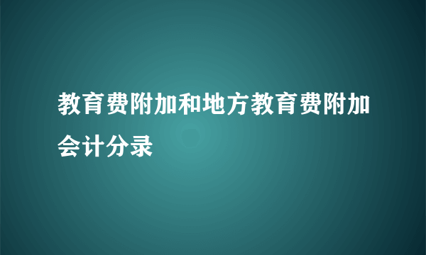 教育费附加和地方教育费附加会计分录